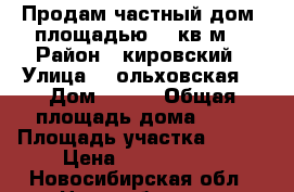 Продам частный дом, площадью 68 кв.м. › Район ­ кировский › Улица ­  ольховская  › Дом ­ 35  › Общая площадь дома ­ 68 › Площадь участка ­ 100 › Цена ­ 3 100 000 - Новосибирская обл., Новосибирск г. Недвижимость » Дома, коттеджи, дачи продажа   . Новосибирская обл.,Новосибирск г.